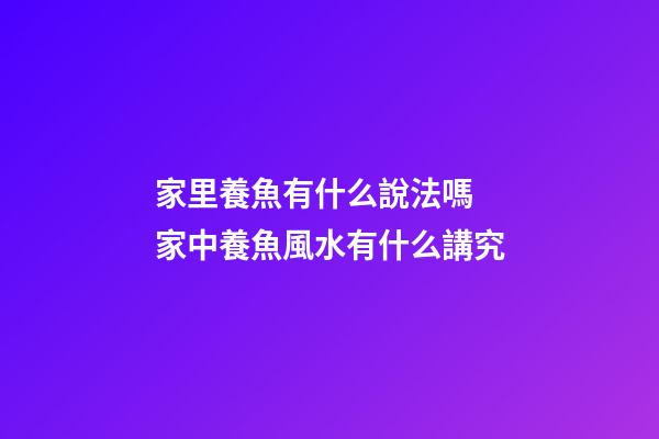 家里養魚有什么說法嗎 家中養魚風水有什么講究